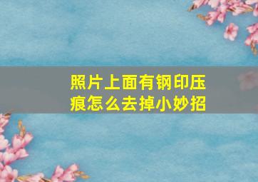 照片上面有钢印压痕怎么去掉小妙招