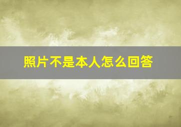 照片不是本人怎么回答