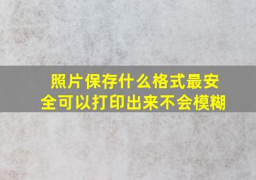 照片保存什么格式最安全可以打印出来不会模糊