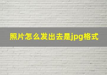 照片怎么发出去是jpg格式