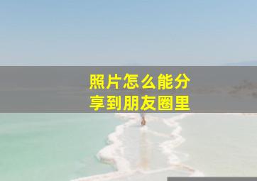 照片怎么能分享到朋友圈里