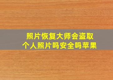 照片恢复大师会盗取个人照片吗安全吗苹果