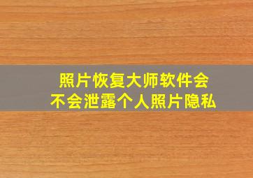 照片恢复大师软件会不会泄露个人照片隐私