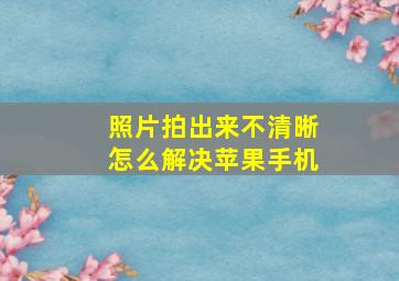 照片拍出来不清晰怎么解决苹果手机