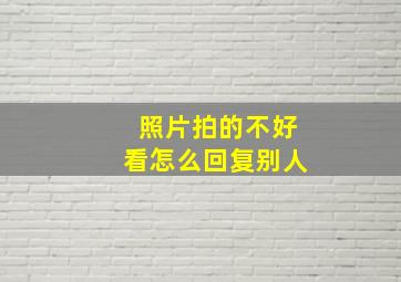 照片拍的不好看怎么回复别人