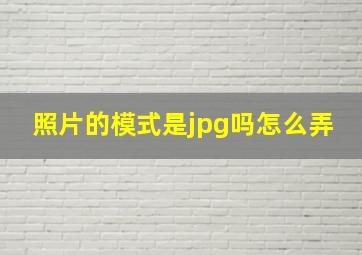 照片的模式是jpg吗怎么弄