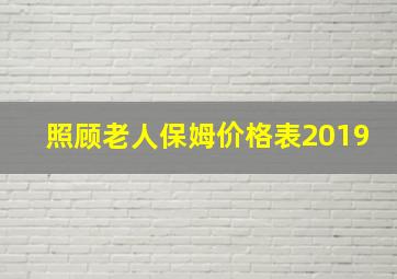 照顾老人保姆价格表2019