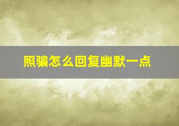 照骗怎么回复幽默一点