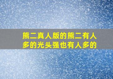 熊二真人版的熊二有人多的光头强也有人多的