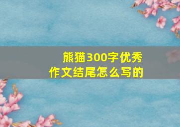 熊猫300字优秀作文结尾怎么写的