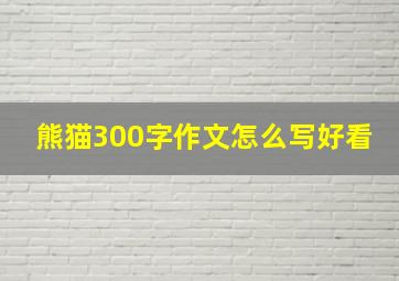 熊猫300字作文怎么写好看