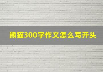 熊猫300字作文怎么写开头