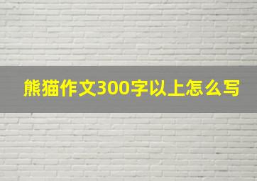 熊猫作文300字以上怎么写