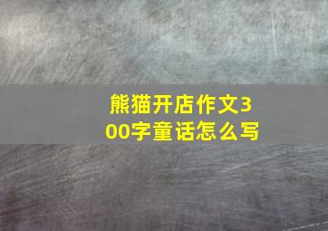 熊猫开店作文300字童话怎么写