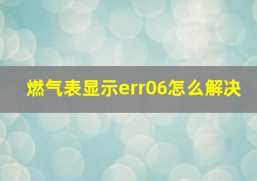 燃气表显示err06怎么解决