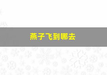 燕子飞到哪去