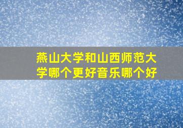 燕山大学和山西师范大学哪个更好音乐哪个好