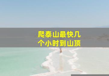 爬泰山最快几个小时到山顶