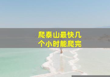 爬泰山最快几个小时能爬完