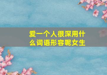 爱一个人很深用什么词语形容呢女生