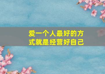 爱一个人最好的方式就是经营好自己