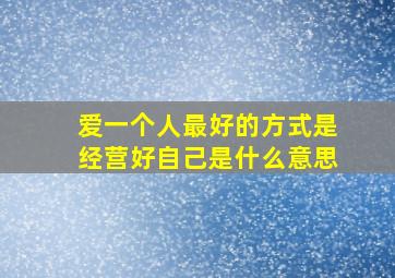 爱一个人最好的方式是经营好自己是什么意思