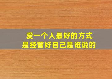 爱一个人最好的方式是经营好自己是谁说的