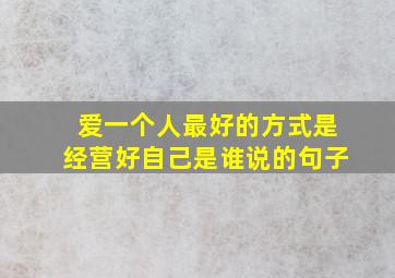 爱一个人最好的方式是经营好自己是谁说的句子