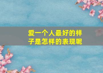 爱一个人最好的样子是怎样的表现呢