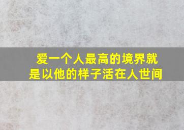 爱一个人最高的境界就是以他的样子活在人世间