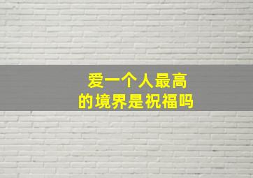 爱一个人最高的境界是祝福吗