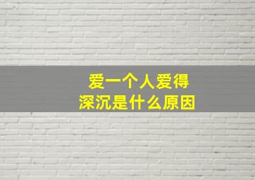 爱一个人爱得深沉是什么原因