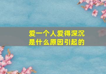 爱一个人爱得深沉是什么原因引起的