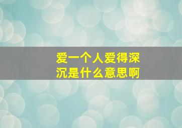 爱一个人爱得深沉是什么意思啊