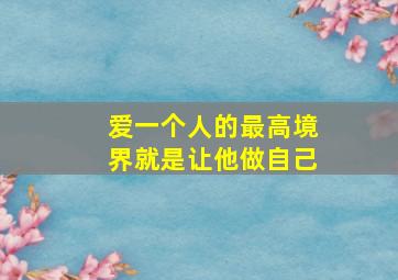 爱一个人的最高境界就是让他做自己