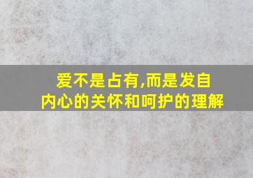 爱不是占有,而是发自内心的关怀和呵护的理解