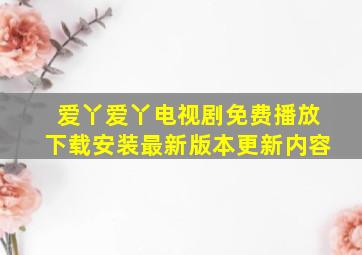 爱丫爱丫电视剧免费播放下载安装最新版本更新内容