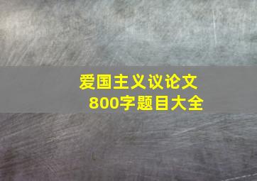 爱国主义议论文800字题目大全