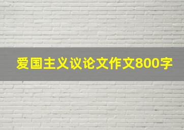 爱国主义议论文作文800字