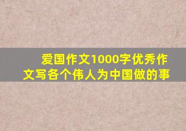 爱国作文1000字优秀作文写各个伟人为中国做的事