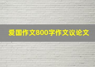 爱国作文800字作文议论文