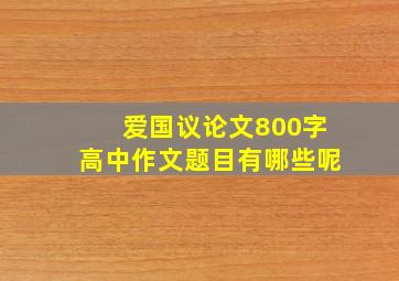 爱国议论文800字高中作文题目有哪些呢