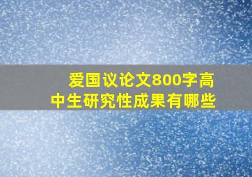 爱国议论文800字高中生研究性成果有哪些