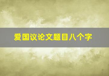 爱国议论文题目八个字