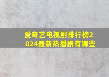 爱奇艺电视剧排行榜2024最新热播剧有哪些