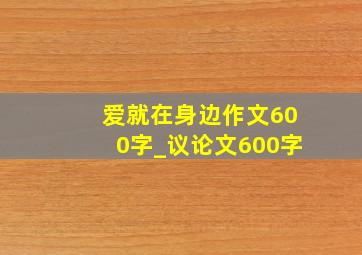 爱就在身边作文600字_议论文600字