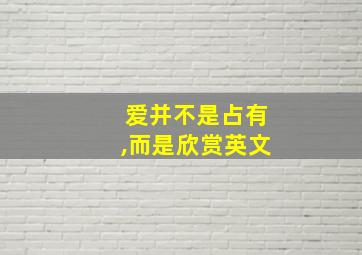 爱并不是占有,而是欣赏英文