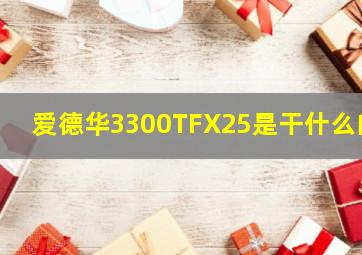 爱德华3300TFX25是干什么的