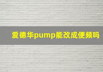 爱德华pump能改成便频吗