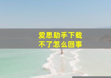 爱思助手下载不了怎么回事